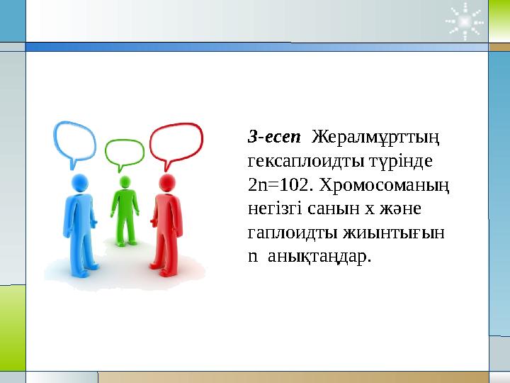 3-есеп Жералмұрттың гексаплоидты түрінде 2n = 102. Хромосоманың негізгі санын х және гаплоидты жиынтығын n анықтаңдар.