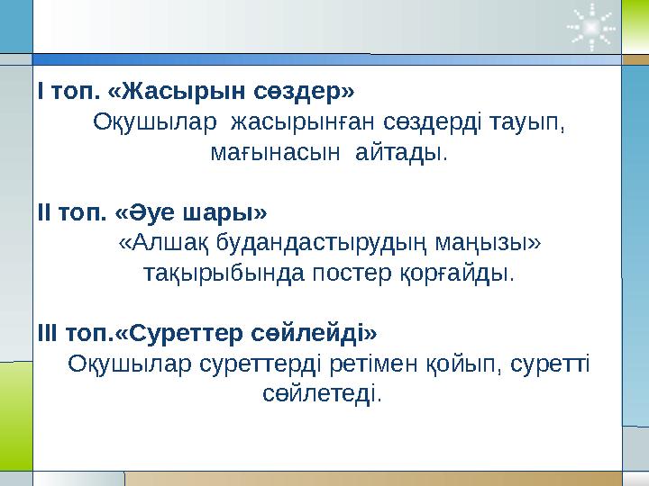 I топ. «Жасырын сөздер» Оқушылар жасырынған сөздерді тауып, мағынасын айтады. II топ. «Әуе шары» «Алшақ будандастыр