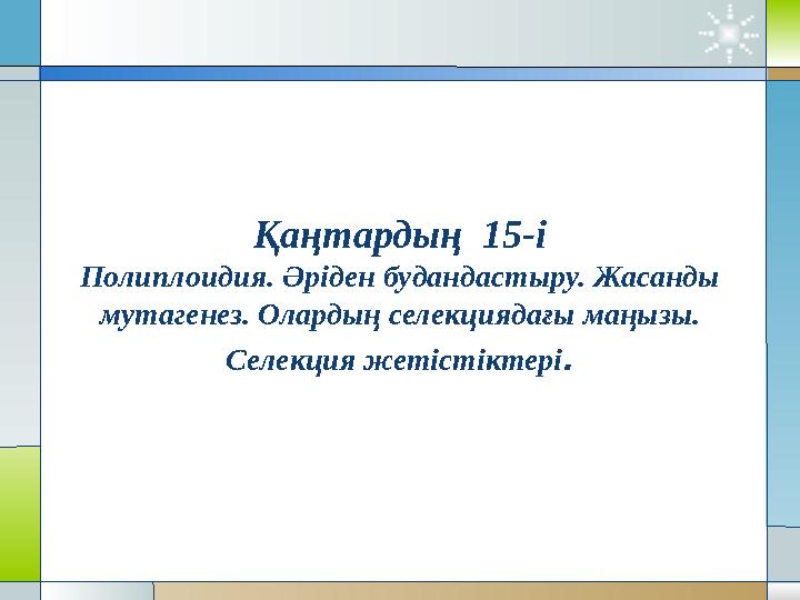 Қаңтардың 15-і Полиплоидия. Әріден будандастыру. Жасанды мутагенез. Олардың селекциядағы маңызы. Селекция жетістіктері .