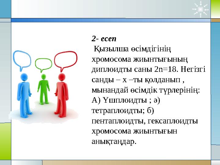 2- есеп Қызылша өсімдігінің хромосома жиынтығының диплоидты саны 2n=18. Негізгі санды – х –ты қолданып , мынандай өсімдік