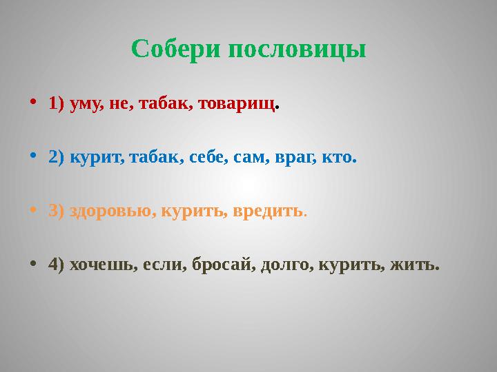 Собери пословицы • 1) уму, не, табак, товарищ . • 2) курит, табак, себе, сам, враг, кто. • 3) здоровью, курить, вредить . • 4) х