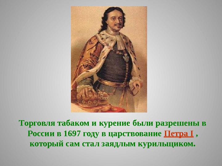 Торговля табаком и курение были разрешены в России в 1697 году в царствование Петра I , который сам стал заядлым курильщико