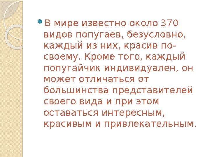  В мире известно около 370 видов попугаев, безусловно, каждый из них, красив по- своему. Кроме того, каждый попугайчик индив