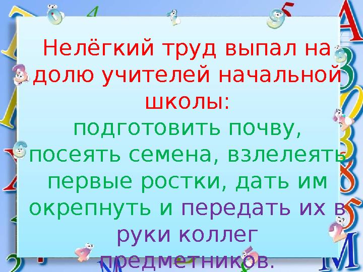 Нелёгкий труд выпал на долю учителей начальной школы: подготовить почву, посеять семена, взлелеять первые ростки, дать им о