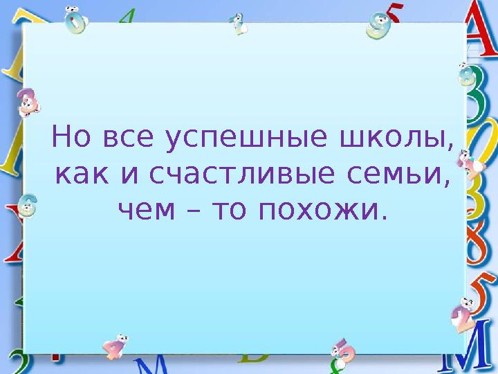 Но все успешные школы, как и счастливые семьи, чем – то похожи.