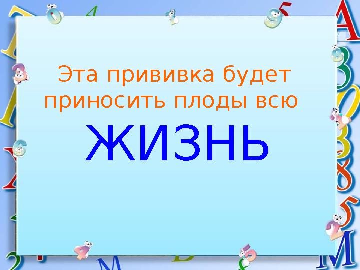 Эта прививка будет приносить плоды всю ЖИЗНЬ