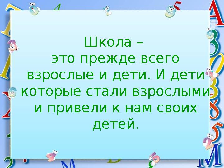 Школа – это прежде всего взрослые и дети. И дети которые стали взрослыми и привели к нам своих детей.