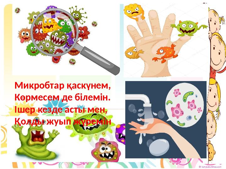 Микробтар қаскүнем, Көрмесем де білемін. Ішер кезде асты мен, Қолды жуып жүремін