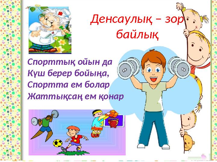 Спорттық ойын да Күш берер бойыңа, Спортта ем болар Жаттықсаң ем қонар Денсаулық – зор байлық