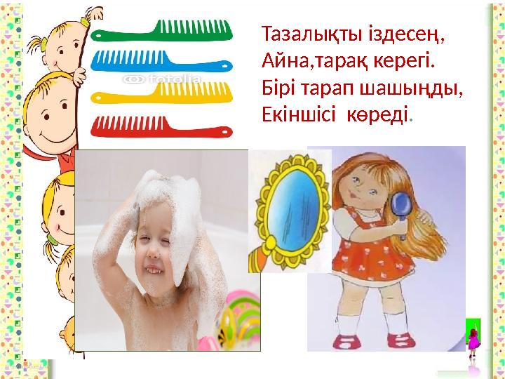 Тазалықты іздесең, Айна,тарақ керегі. Бірі тарап шашыңды, Екіншісі көреді .