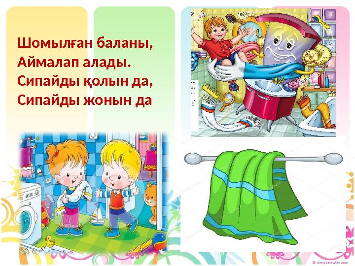 Шомылған баланы, Аймалап алады. Сипайды қолын да, Сипайды жонын да