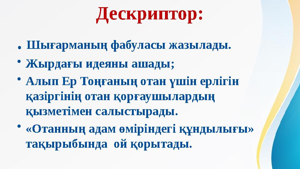 Дескриптор: . Шығарманың фабуласы жазылады. • Жырдағы идеяны ашады; • Алып Ер Тоңғаның отан үшін ерлігін қазіргінің отан қорғ