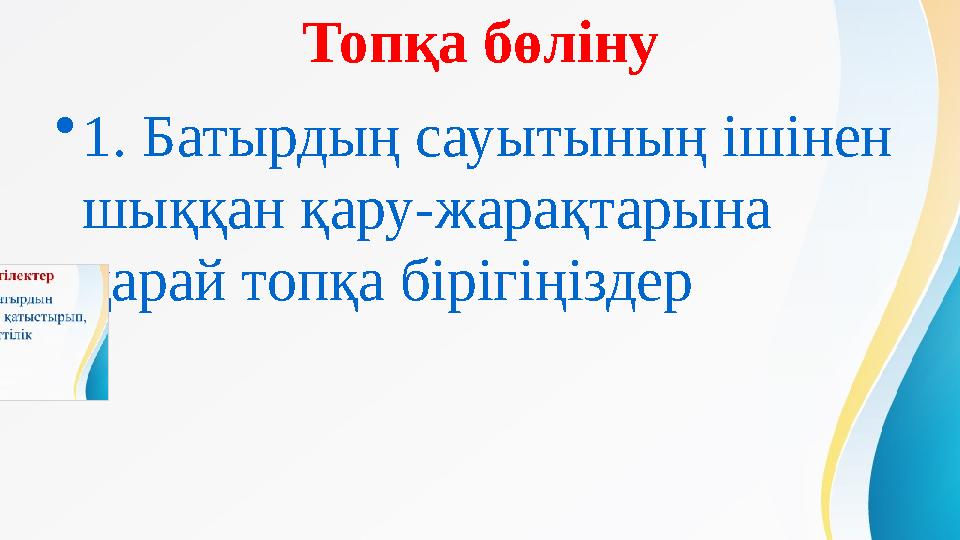 Топқа бөліну • 1. Батырдың сауытының ішінен шыққан қару-жарақтарына қарай топқа бірігіңіздер