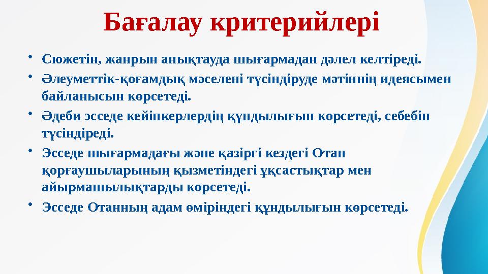 Бағалау критерийлері • Сюжетін, жанрын анықтауда шығармадан дәлел келтіреді. • Әлеуметтік-қоғамдық мәселені түсіндіруде мәтінн