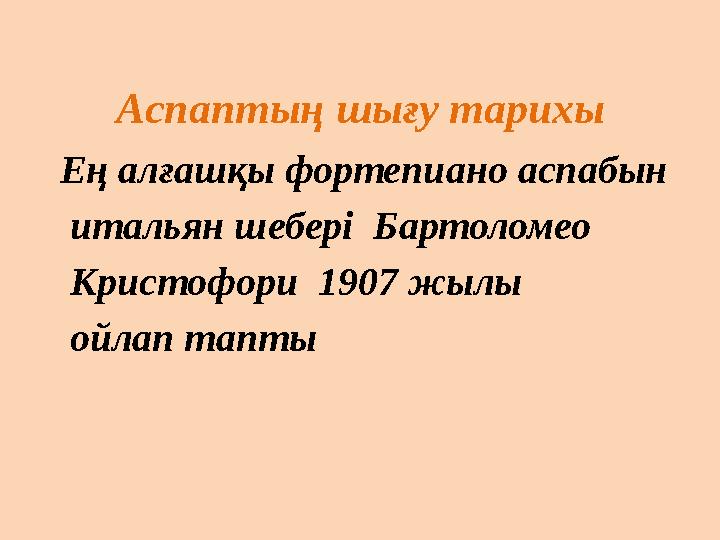 Аспаптың шығу тарихы Ең алғашқы фортепиано аспабын итальян шебері Бартоломео Кристофори 1907 жылы ойлап тапты