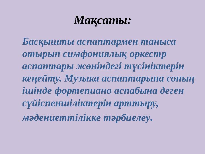 Мақсаты: Басқышты аспаптармен таныса отырып симфониялық оркестр аспаптары жөніндегі түсініктерін кеңейту. Музыка аспаптарына