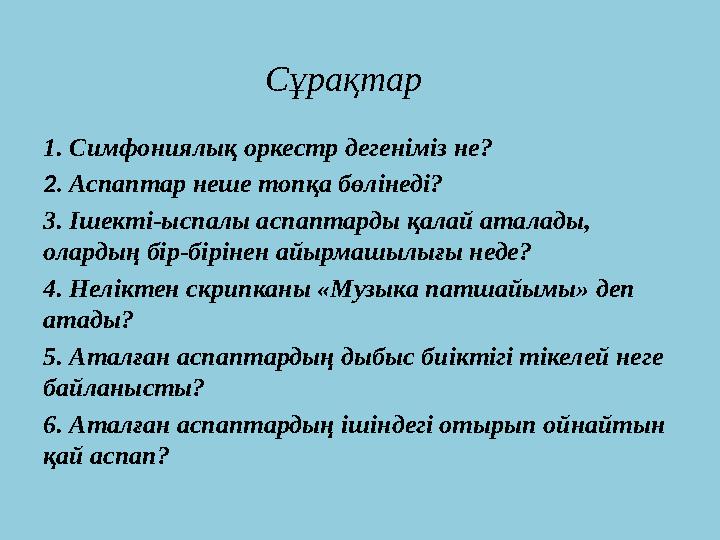 Сұрақтар 1. Симфониялық оркестр дегеніміз не? 2. Аспаптар неше топқа бөлінеді? 3. Ішекті-ыспалы аспаптарды қалай аталады, о