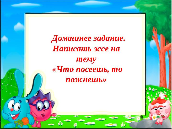 Домашнее задание. Написать эссе на тему «Что посеешь, то пожнешь»