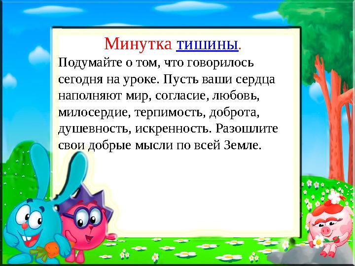 Минутка тишины . Подумайте о том, что говорилось сегодня на уроке. Пусть ваши сердца наполняют мир, согласие, любовь, милос