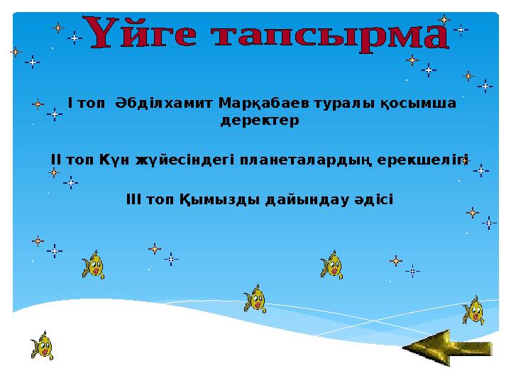 І топ Әбділхамит Марқабаев туралы қосымша деректер ІІ топ Күн жүйесіндегі планеталардың ерекшелігі ІІІ топ Қымызды дайында