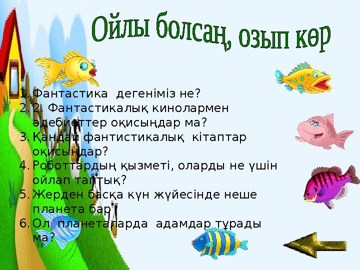 1. Фантастика дегеніміз не? 2. 2. Фантастикалық кинолармен әдебиеттер оқисыңдар ма? 3. Қандай фантистикалық кітаптар оқисыңд