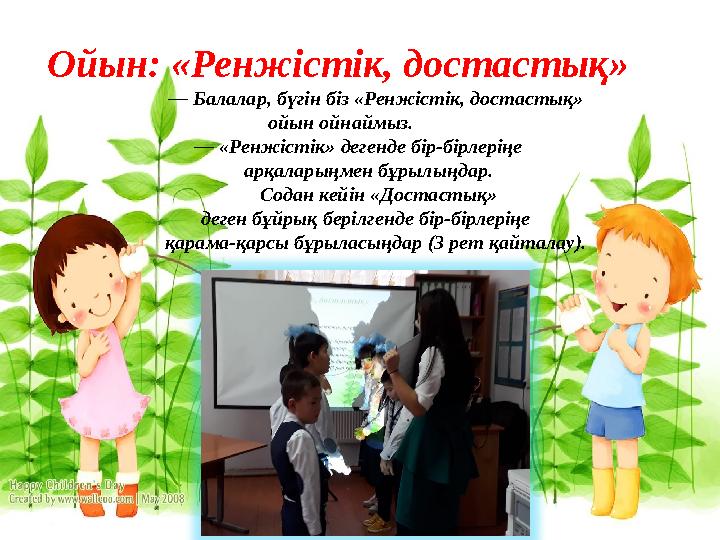 Ойын: «Ренжістік, достастық» — Балалар, бүгін біз «Ренжістік, достастық» ойын ойнаймыз. — «Ренжістік» д