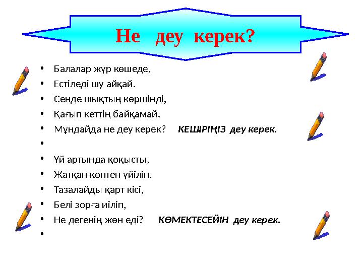 •Балалар жүр көшеде, •Естіледі шу айқай. •Сенде шықтың көршіңді, •Қағып кеттің байқамай. •Мұндайда не деу керек? КЕШІРІҢІЗ