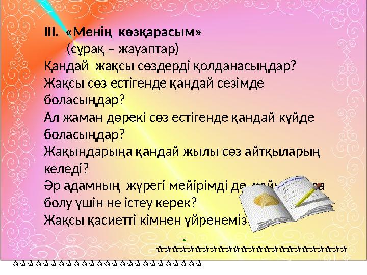 ІІІ. «Менің көзқарасым» (сұрақ – жауаптар) Қандай жақсы сөздерді қолданасыңдар? Жақсы сөз естігенде қандай сезімде