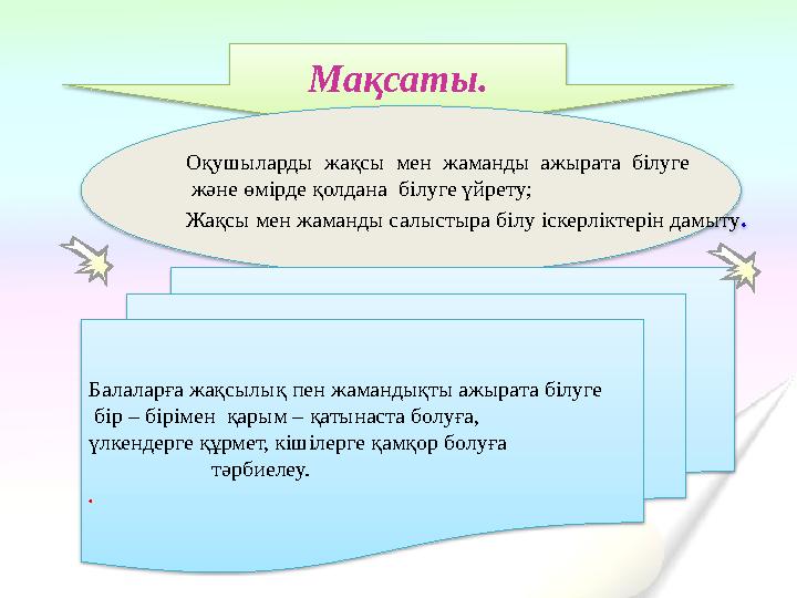 Мақсаты. Оқушыларды жақсы мен жаманды ажырата білуге және өмірде қолдана білуге үйрету; Жақсы мен жаманды салыстыра бі