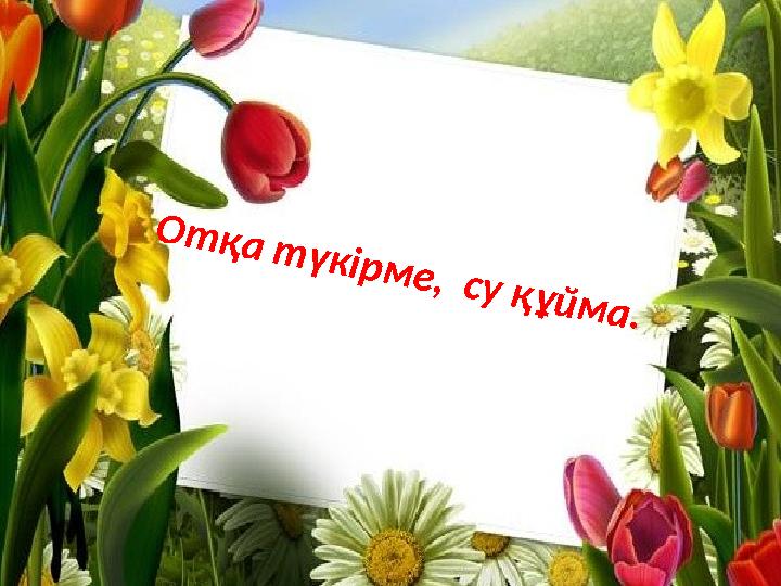 Отқа түкірме, су құйма.