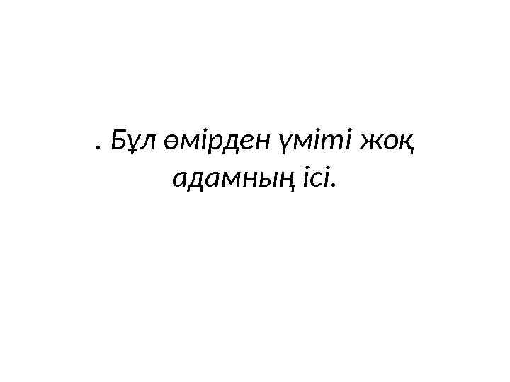 . Бұл өмірден үміті жоқ адамның ісі.