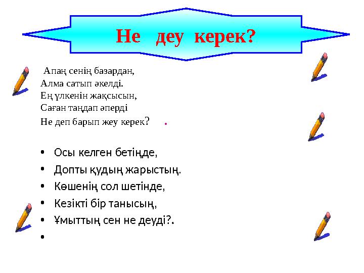 Апаң сенің базардан, Алма сатып әкелді. Ең үлкенін жақсысын, Саған таңдап әперді Не деп барып жеу керек? . •Осы келген беті