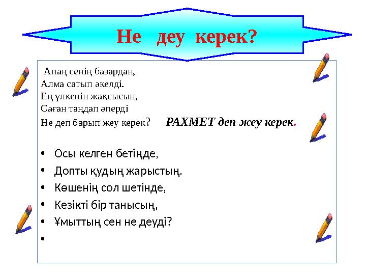 Апаң сенің базардан, Алма сатып әкелді. Ең үлкенін жақсысын, Саған таңдап әперді Не деп барып жеу керек? РАХМЕТ деп жеу кер