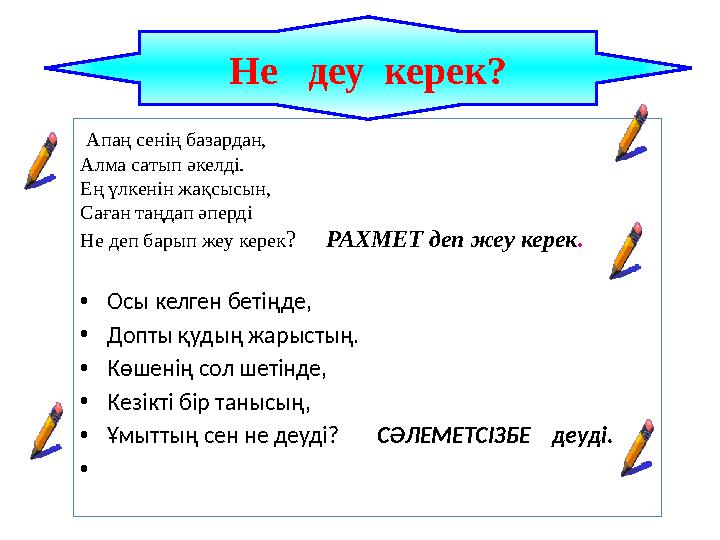 Апаң сенің базардан, Алма сатып әкелді. Ең үлкенін жақсысын, Саған таңдап әперді Не деп барып жеу керек? РАХМЕТ деп жеу кер