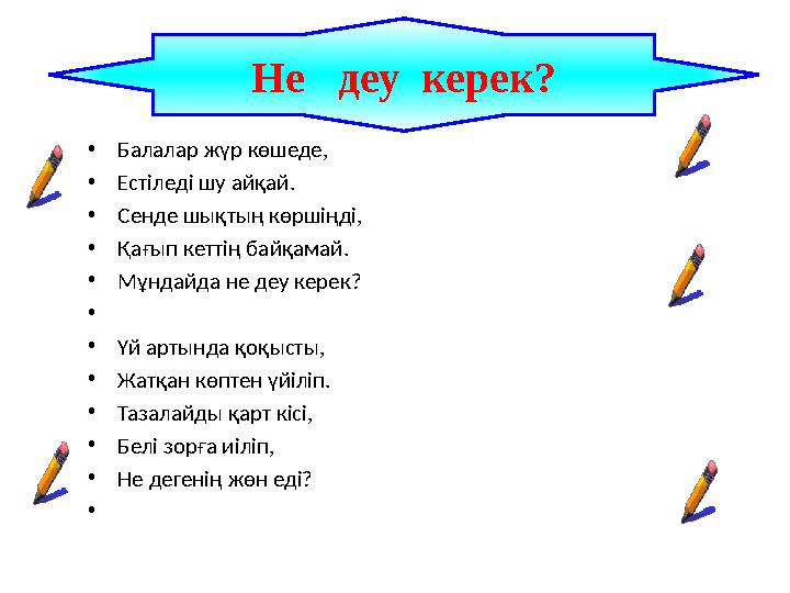 •Балалар жүр көшеде, •Естіледі шу айқай. •Сенде шықтың көршіңді, •Қағып кеттің байқамай. •Мұндайда не деу керек? • •Үй арт