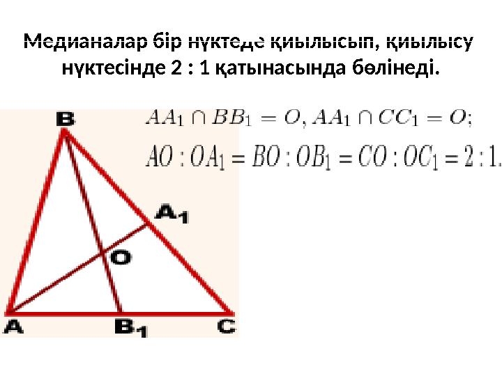 Медианалар бір нүктеде қиылысып, қиылысу нүктесінде 2 : 1 қатынасында бөлінеді.