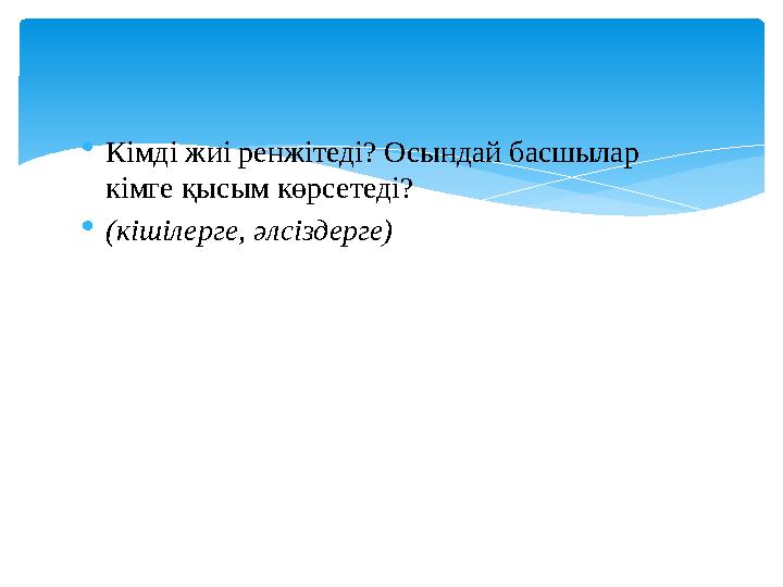  Кімді жиі ренжітеді? Осындай басшылар кімге қысым көрсетеді?  (кішілерге, әлсіздерге)