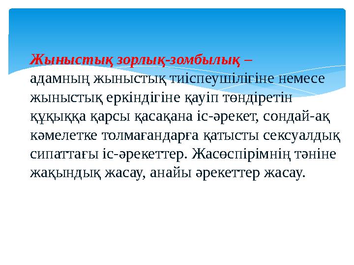 Жыныстық зорлық-зомбылық – адамның жыныстық тиіспеушілігіне немесе жыныстық еркіндігіне қауіп төндіретін құқыққа қарсы қасақа