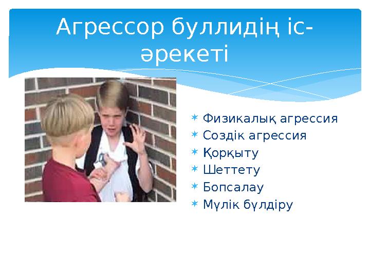 Агрессор буллидің іс- әрекеті  Физикалық агрессия  Создік агрессия  Қорқыту  Шеттету  Бопсалау  Мүлік бүлдіру