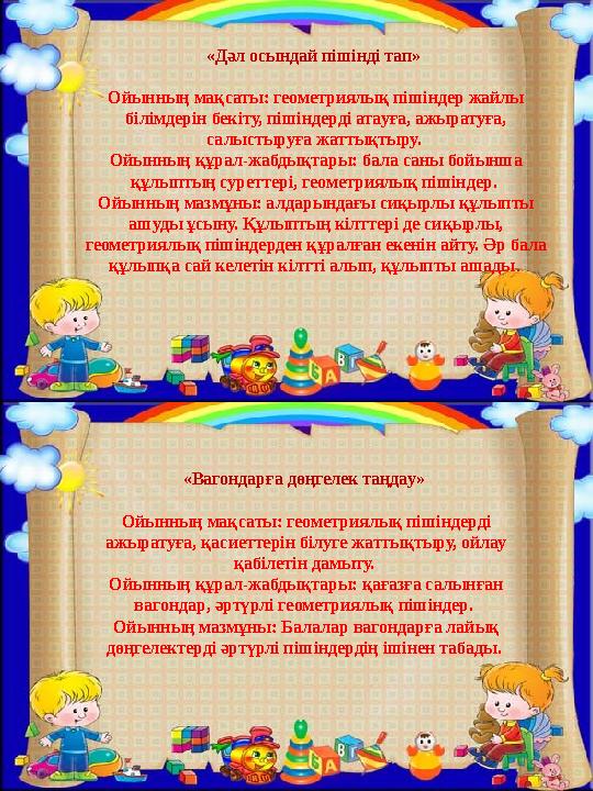 «Дәл осындай пішінді тап» Ойынның мақсаты: геометриялық пішіндер жайлы білімдерін бекіту, пішіндерді атауға, ажыратуға, салыс