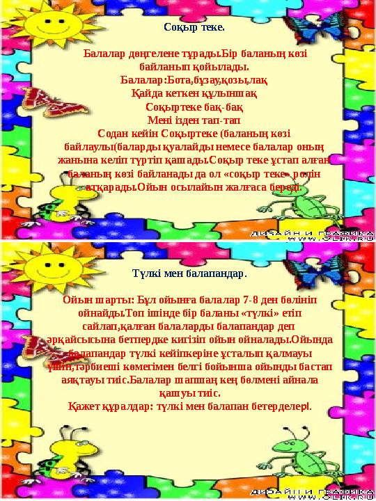 Соқыр теке. Балалар дөңгелене тұрады.Бір баланың көзі байланып қойылады. Балалар:Бота,бұзау,қозы,лақ Қайда кеткен құлыншақ Соқ Соқыр теке. Балалар дөңгелене тұрады.Бір баланың көзі байланып қойылады. Балалар:Бота,бұзау,қозы,лақ Қайда кеткен құлыншақ Соқ