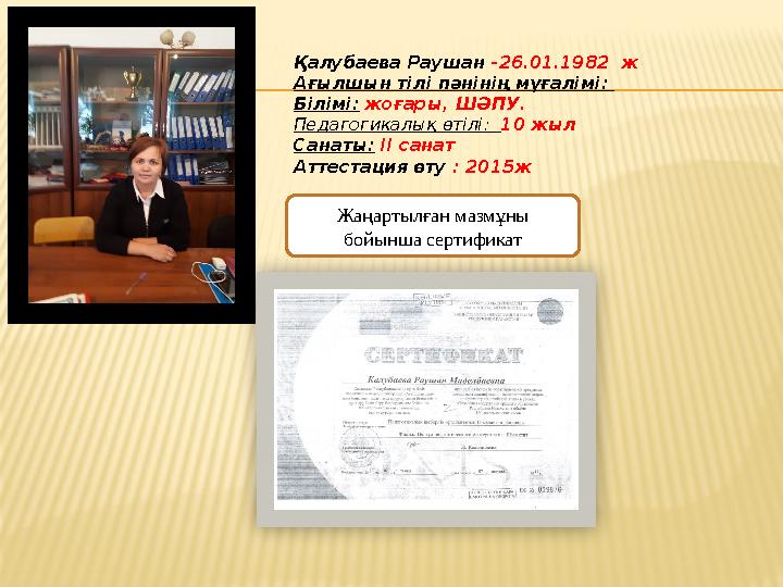 Қалубаева Раушан -26.01.1982 ж Ағылшын тілі пәнінің мұғалімі: Білімі: жоғары, ШӘПУ. Педагогикалық өтілі: 10 жыл Санаты: ІІ са