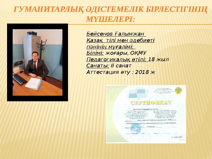 ГУМАНИТАРЛЫҚ ӘДІСТЕМЕЛІК БІРЛЕСТІГІНІҢ МҮШЕЛЕРІ: Бейсенов Ғалымжан Қазақ тілі мен әдебиеті пәнінің мұғалімі: Білімі: жоғары