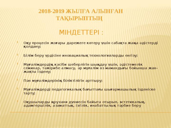 2018-2019 ЖЫЛҒА АЛЫНҒАН ТАҚЫРЫПТЫҢ МІНДЕТТЕРІ :  Оқу процесін жоғары дәрежеге көтеру үшін сабақта жаңа әдістерді қолдану; 