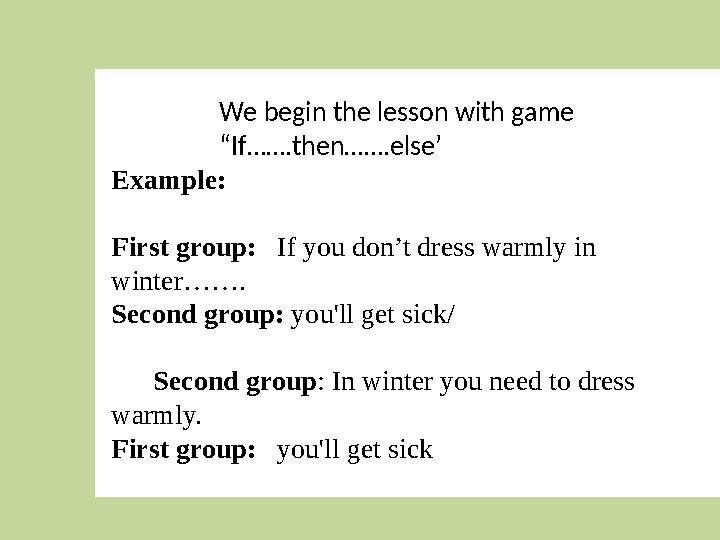 We begin the lesson with game “If…….then…….else’ Example: First group: If you don’t dress warmly in winter……. Second grou