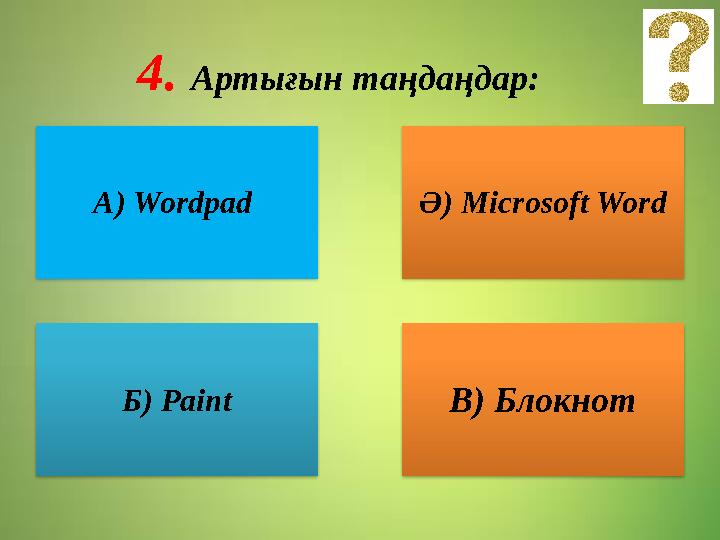 4. Артығын таңдаңдар: А) Wordpad Ә) Microsoft Word Б) Paint В) Блокнот