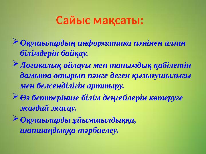 Сайыс мақсаты:  Оқушылардың информатика пәнінен алған білімдерін байқау.  Логикалық ойлауы мен танымдық қабілетін дамыта от