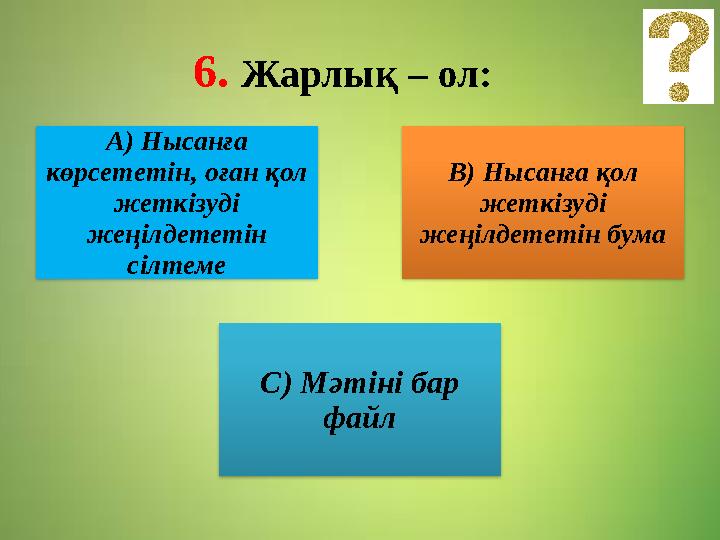 6. Жарлық – ол: А) Нысанға көрсететін, оған қол жеткізуді жеңілдететін сілтеме В) Нысанға қол жеткізуді жеңілдететін бума