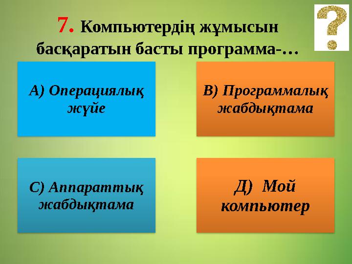 7. Компьютердің жұмысын басқаратын басты программа-… А) Операциялық жүйе В) Программалық жабдықтама С) Аппараттық жабдықтам