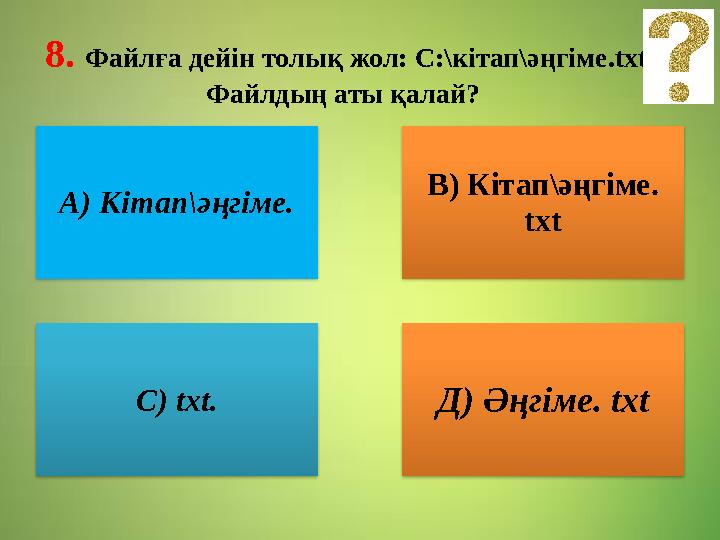 8. Файлға дейін толық жол: С:\кітап\әңгіме. txt Файлдың аты қалай? А) Кітап\әңгіме. В) Кітап\әңгіме. txt С) txt. Д) Әңгіме